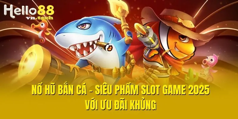 Nổ Hũ Bắn Cá - Siêu Phẩm Slot Game 2025 Với Ưu Đãi Khủng